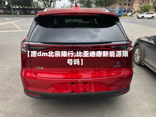 【唐dm北京限行,比亚迪唐新能源限号吗】