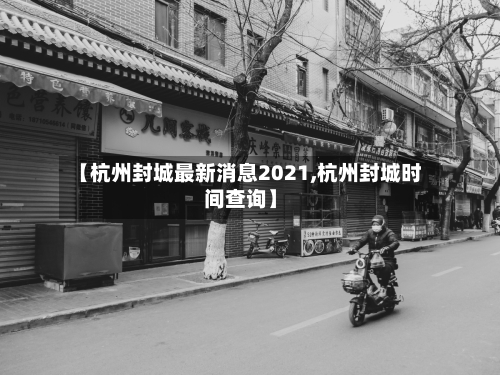 【杭州封城最新消息2021,杭州封城时间查询】-第2张图片