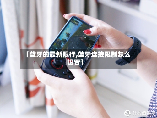 【蓝牙的最新限行,蓝牙连接限制怎么设置】-第3张图片