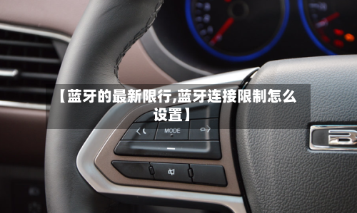 【蓝牙的最新限行,蓝牙连接限制怎么设置】-第2张图片