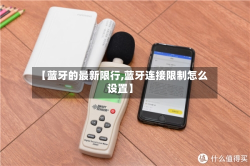 【蓝牙的最新限行,蓝牙连接限制怎么设置】