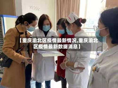 【重庆渝北区疫情最新情况,重庆渝北区疫情最新数据消息】-第3张图片