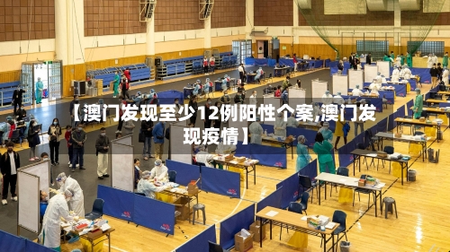 【澳门发现至少12例阳性个案,澳门发现疫情】-第3张图片