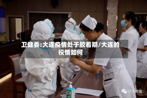 卫健委:大连疫情处于胶着期/大连的役情如何
