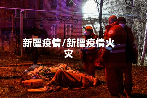 新疆疫情/新疆疫情火灾
