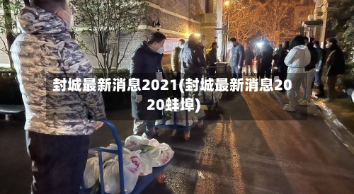封城最新消息2021(封城最新消息2020蚌埠)-第3张图片
