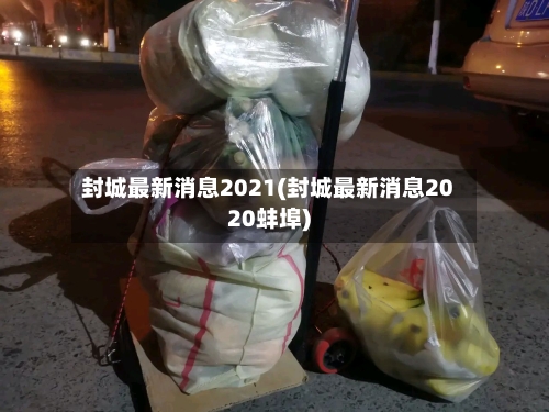 封城最新消息2021(封城最新消息2020蚌埠)-第2张图片