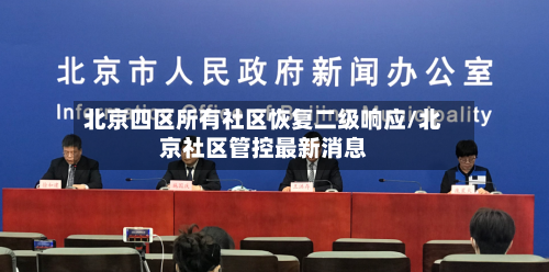 北京四区所有社区恢复二级响应/北京社区管控最新消息-第2张图片