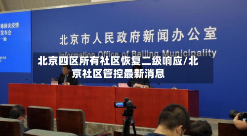 北京四区所有社区恢复二级响应/北京社区管控最新消息