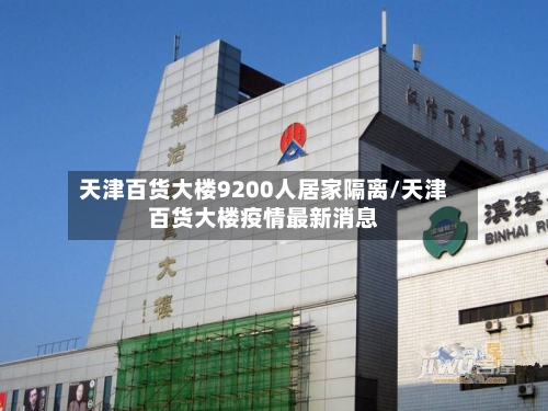 天津百货大楼9200人居家隔离/天津百货大楼疫情最新消息