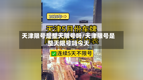 天津限号是整天限号吗/天津限号是整天限号吗今天-第2张图片