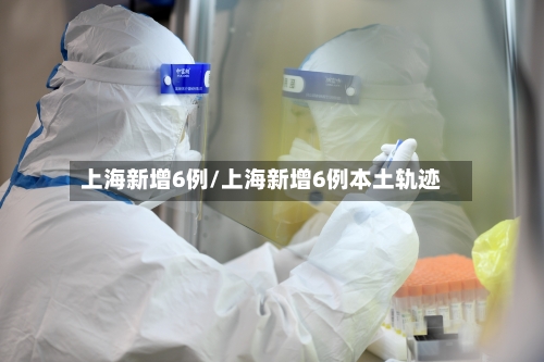 上海新增6例/上海新增6例本土轨迹
