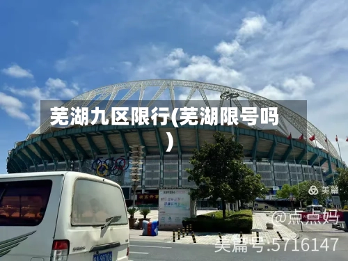 芜湖九区限行(芜湖限号吗)-第2张图片