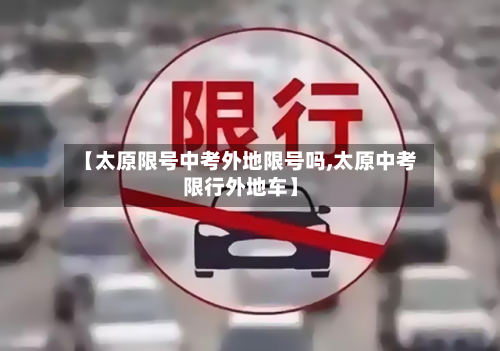 【太原限号中考外地限号吗,太原中考限行外地车】-第2张图片