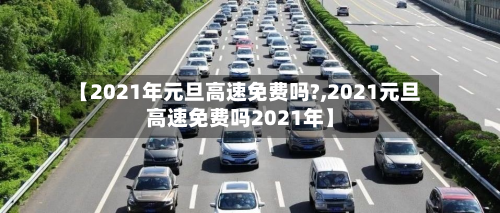【2021年元旦高速免费吗?,2021元旦高速免费吗2021年】-第2张图片