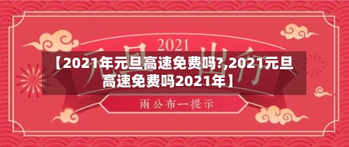 【2021年元旦高速免费吗?,2021元旦高速免费吗2021年】-第3张图片