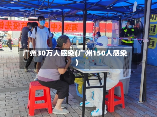 广州30万人感染(广州150人感染)