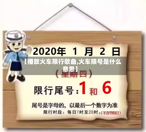 【播放火车限行歌曲,火车限号是什么意思】-第2张图片