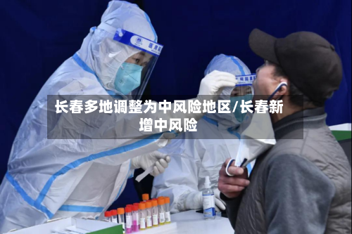 长春多地调整为中风险地区/长春新增中风险