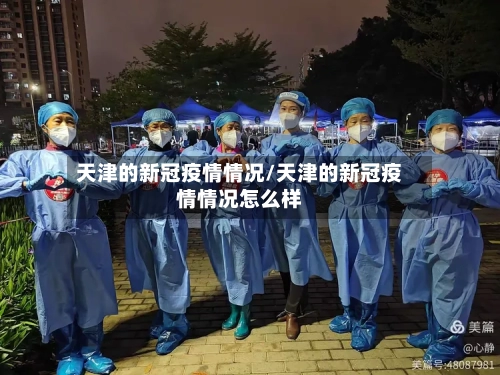 天津的新冠疫情情况/天津的新冠疫情情况怎么样