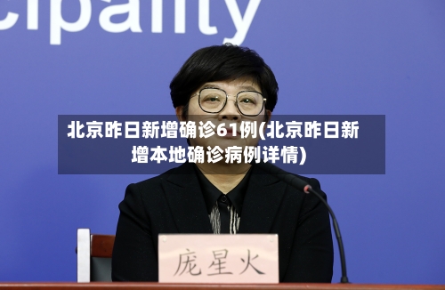 北京昨日新增确诊61例(北京昨日新增本地确诊病例详情)-第2张图片