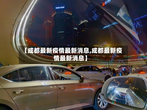 【成都最新疫情最新消息,成都最新疫情最新消息】
