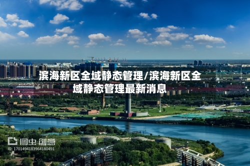 滨海新区全域静态管理/滨海新区全域静态管理最新消息