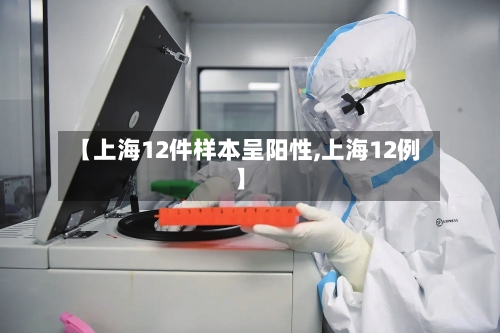【上海12件样本呈阳性,上海12例】-第2张图片