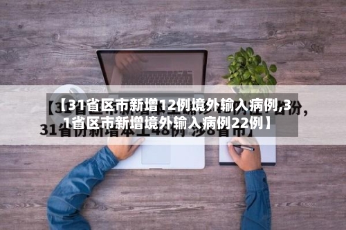 【31省区市新增12例境外输入病例,31省区市新增境外输入病例22例】-第2张图片