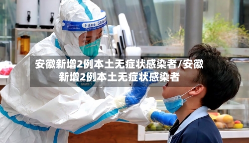 安徽新增2例本土无症状感染者/安徽新增2例本土无症状感染者