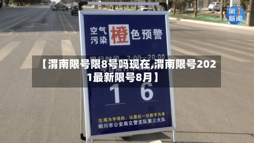 【渭南限号限8号吗现在,渭南限号2021最新限号8月】
