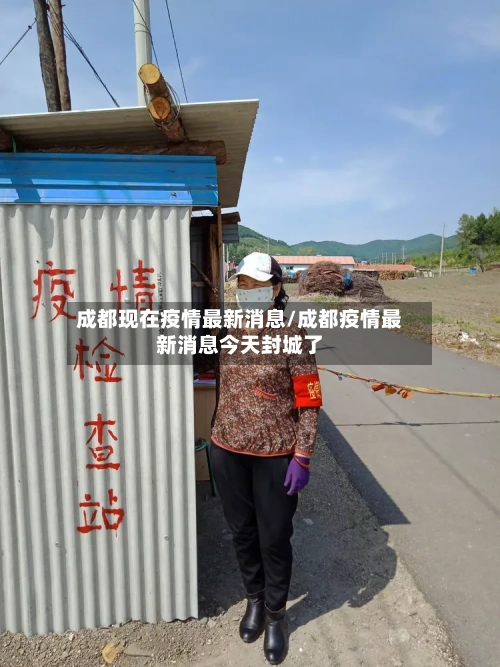 成都现在疫情最新消息/成都疫情最新消息今天封城了