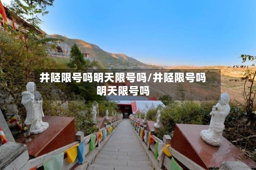 井陉限号吗明天限号吗/井陉限号吗明天限号吗