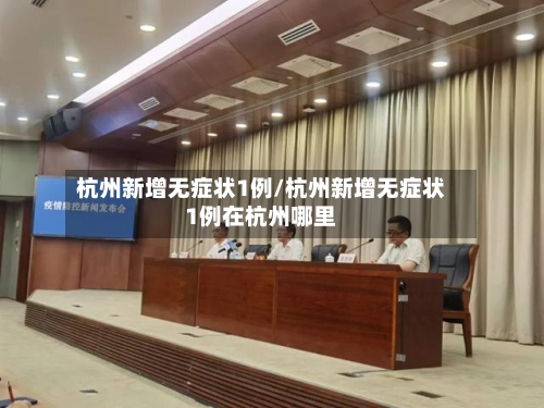 杭州新增无症状1例/杭州新增无症状1例在杭州哪里