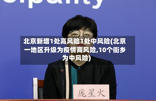北京新增1处高风险1处中风险(北京一地区升级为疫情高风险,10个街乡为中风险)