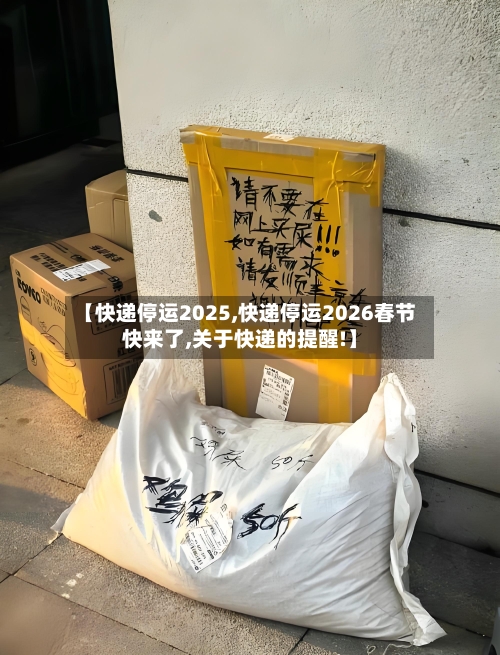 【快递停运2025,快递停运2026春节快来了,关于快递的提醒!】