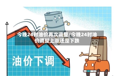 今晚24时油价再次调整/今晚24时油价调整上涨还是下跌-第2张图片
