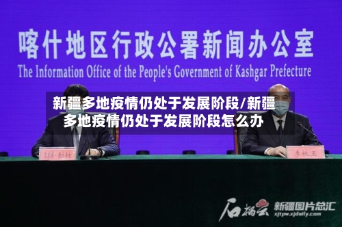 新疆多地疫情仍处于发展阶段/新疆多地疫情仍处于发展阶段怎么办