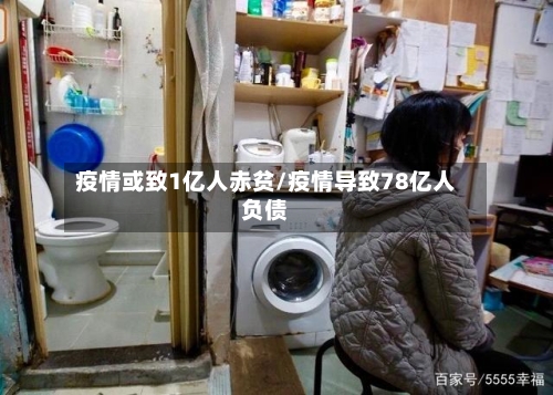 疫情或致1亿人赤贫/疫情导致78亿人负债-第3张图片