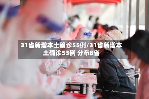 31省新增本土确诊55例/31省新增本土确诊53例 分布8省-第2张图片