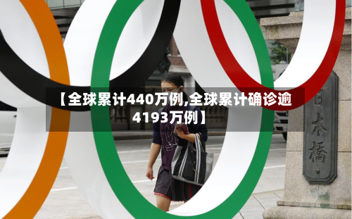 【全球累计440万例,全球累计确诊逾4193万例】-第2张图片