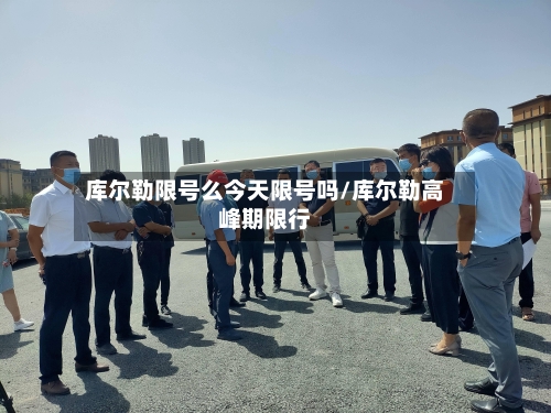 库尔勒限号么今天限号吗/库尔勒高峰期限行