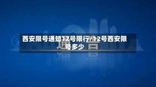西安限号通知12号限行/12号西安限号多少-第3张图片