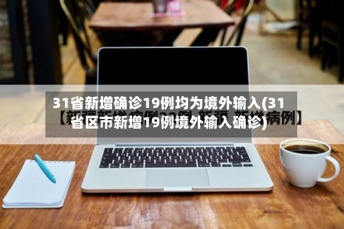 31省新增确诊19例均为境外输入(31省区市新增19例境外输入确诊)