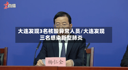 大连发现3名核酸异常人员/大连发现三名感染新型肺炎