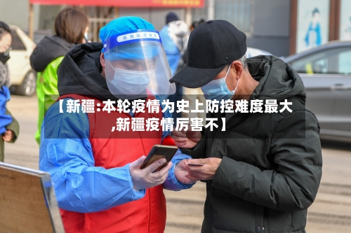【新疆:本轮疫情为史上防控难度最大,新疆疫情厉害不】-第2张图片
