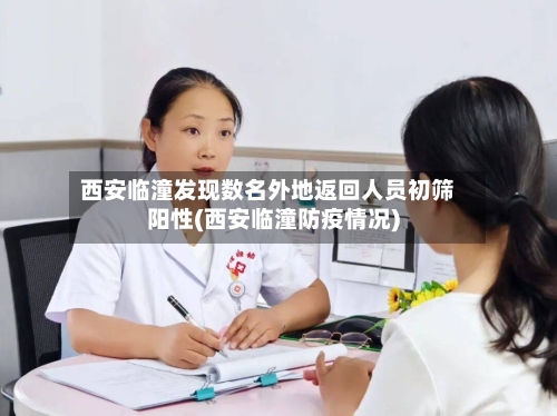 西安临潼发现数名外地返回人员初筛阳性(西安临潼防疫情况)
