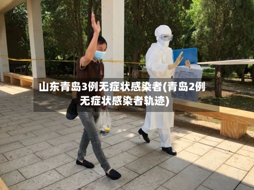 山东青岛3例无症状感染者(青岛2例无症状感染者轨迹)
