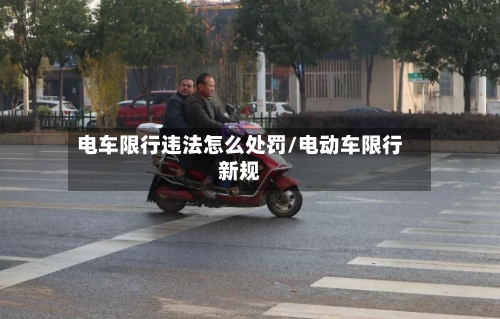 电车限行违法怎么处罚/电动车限行新规