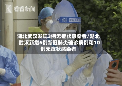 湖北武汉发现3例无症状感染者/湖北武汉新增6例新冠肺炎确诊病例和10例无症状感染者-第3张图片